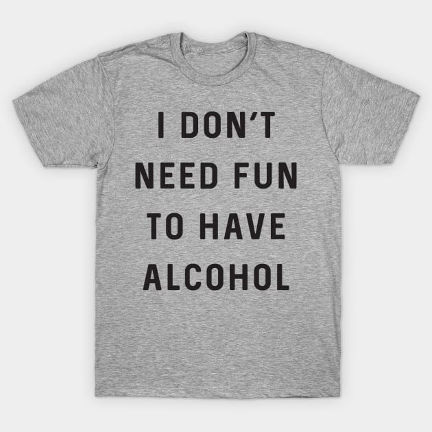 Don’t need fun to have alcohol T-Shirt by Blister